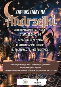 [ Plakat zapraszający na Andrzejki. Na ciemnym, granatowo-fioletowym tle widać złoty księżyc, gwiazdy, nuty, kryształową kulę, świece, karty tarota i sylwetki tańczących osób. Napis: „Zapraszamy na Andrzejki. 28 listopada (sobota) 2026 r., start 20:00-03:00, cena 450 zł. Restauracja Pod Gruszą, ul. Pocztowa 2, 62-090 Rokietnica. Zapisy w Bibliotece Gminnej osobiście lub pod numerem telefonu 603 577 838. Liczba miejsc ograniczona, decyduje kolejność zapisów.]