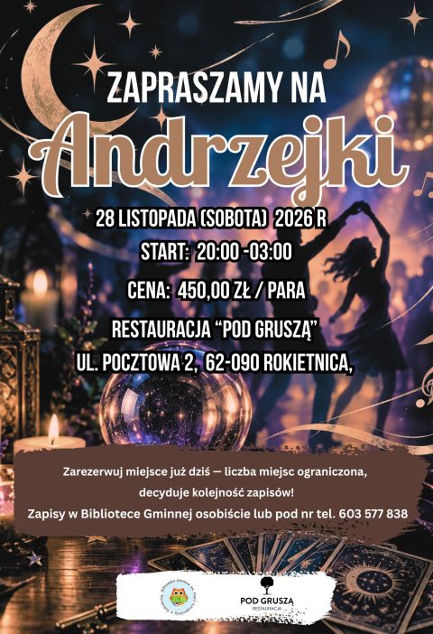 [ Plakat zapraszający na Andrzejki. Na ciemnym, granatowo-fioletowym tle widać złoty księżyc, gwiazdy, nuty, kryształową kulę, świece, karty tarota i sylwetki tańczących osób. Napis: „Zapraszamy na Andrzejki. 28 listopada (sobota) 2026 r., start 20:00-03:00, cena 450 zł. Restauracja Pod Gruszą, ul. Pocztowa 2, 62-090 Rokietnica. Zapisy w Bibliotece Gminnej osobiście lub pod numerem telefonu 603 577 838. Liczba miejsc ograniczona, decyduje kolejność zapisów.]