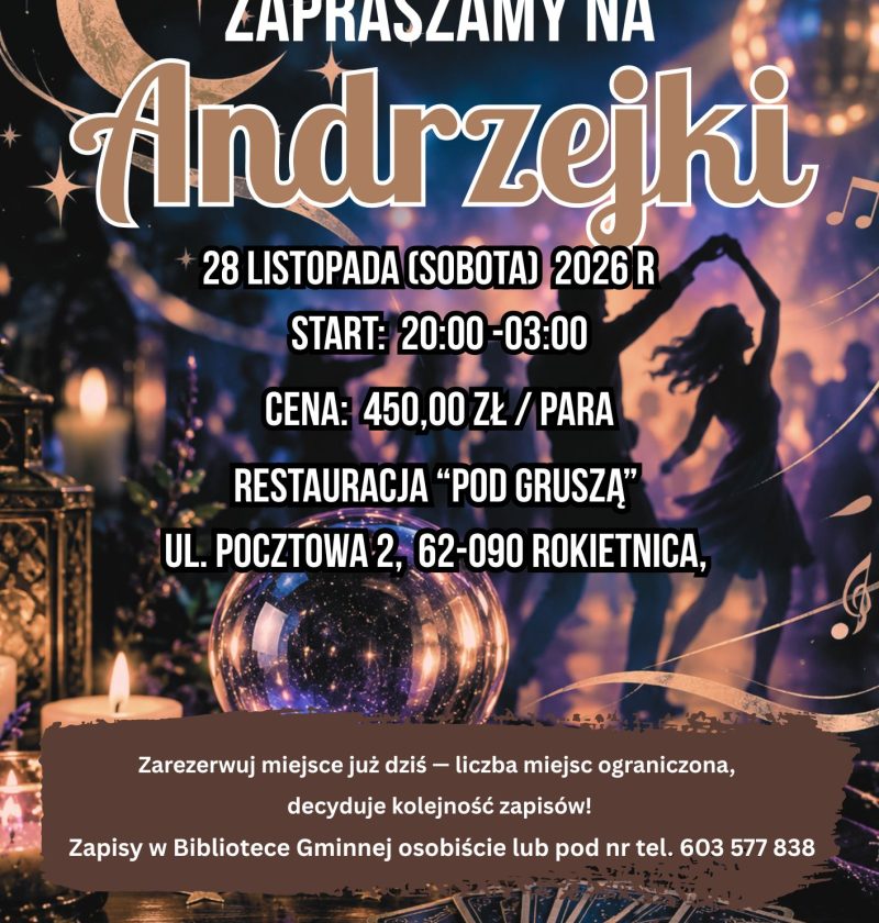[ Plakat zapraszający na Andrzejki. Na ciemnym, granatowo-fioletowym tle widać złoty księżyc, gwiazdy, nuty, kryształową kulę, świece, karty tarota i sylwetki tańczących osób. Napis: „Zapraszamy na Andrzejki. 28 listopada (sobota) 2026 r., start 20:00-03:00, cena 450 zł. Restauracja Pod Gruszą, ul. Pocztowa 2, 62-090 Rokietnica. Zapisy w Bibliotece Gminnej osobiście lub pod numerem telefonu 603 577 838. Liczba miejsc ograniczona, decyduje kolejność zapisów.]