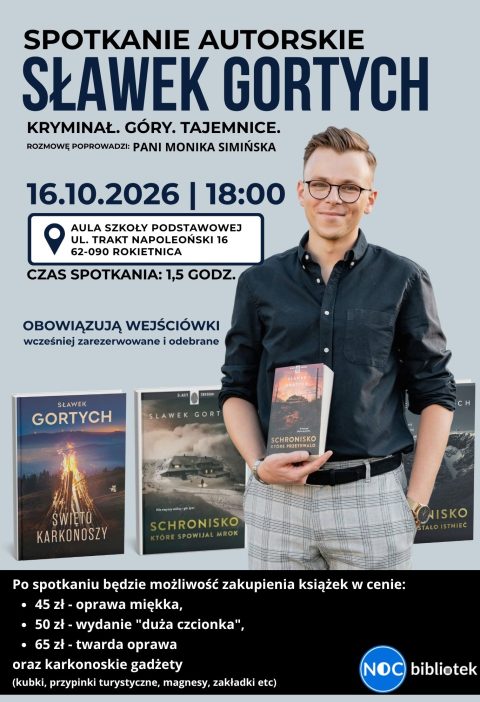 Grafika promująca spotkanie autorskie ze Sławkiem Gortychem. Na jasnoszarym tle znajduje się zdjęcie autora trzymającego książkę oraz zdjęcia jego książek. Grafika zawiera informacje: spotkanie odbędzie się 16 października 2026 roku o godz. 18:00 w Auli Szkoły Podstawowej przy ul. Trakt Napoleoński 16 w Rokietnicy. Rozmowę poprowadzi Monika Simińska, a spotkanie potrwa około 1,5 godziny. Obowiązują wcześniej zarezerwowane i odebrane wejściówki. Po spotkaniu będzie można kupić książki w cenach 45 zł, 50 zł i 65 zł oraz karkonoskie gadżety, m.in. kubki, przypinki, magnesy i zakładki.