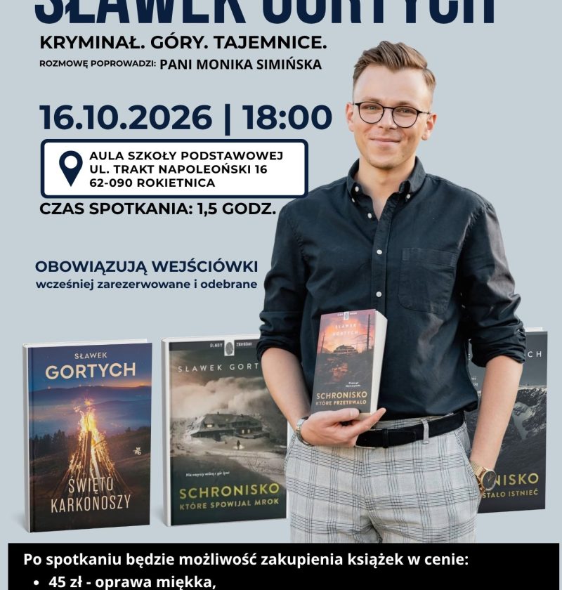 Grafika promująca spotkanie autorskie ze Sławkiem Gortychem. Na jasnoszarym tle znajduje się zdjęcie autora trzymającego książkę oraz zdjęcia jego książek. Grafika zawiera informacje: spotkanie odbędzie się 16 października 2026 roku o godz. 18:00 w Auli Szkoły Podstawowej przy ul. Trakt Napoleoński 16 w Rokietnicy. Rozmowę poprowadzi Monika Simińska, a spotkanie potrwa około 1,5 godziny. Obowiązują wcześniej zarezerwowane i odebrane wejściówki. Po spotkaniu będzie można kupić książki w cenach 45 zł, 50 zł i 65 zł oraz karkonoskie gadżety, m.in. kubki, przypinki, magnesy i zakładki.